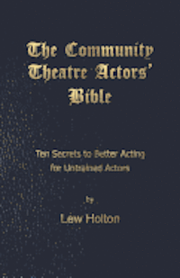 The Community Theatre Actors' Bible: 10 Secrets to Better Acting for Untrained Actors