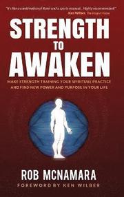 Strength to Awaken, Make Strength Training Your Spiritual Practice and Find New Power and Purpose in Your Life