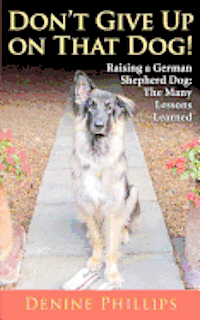 Denine W. Phillips - Don't Give Up on That Dog!: Raising a German Shepherd Dog: The Many Lessons Learned, Häftad. Tillgänglighet: Lägg i varukorg