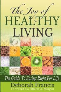 Deborah a. Francis - The Joy of Healthy Living: The Guide To Eating Right For Life, Häftad