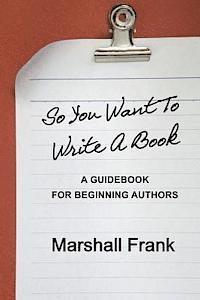 Marshall Frank - So You Want To Write A Book: A Guidebook For Beginning Authors, Häftad