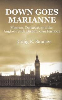 Craig E. Saucier - Down Goes Marianne: Monson, Delcassé, and the Anglo-French Dispute Over Fashoda, Häftad