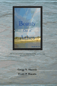 Emily P. Huestis, Gregg N. Huestis - Beauty Out of Ashes: (The True Story of How God Healed Our Marriage and How Gregg Miraculously Cheated Death), Häftad