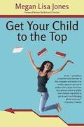 Get Your Child To The Top: Help Your Child Succeed at School and Life