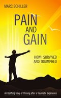 Pain and Gain: How I Survived and Triumphed: An Uplifting Story of Thriving After a Traumatic Experience