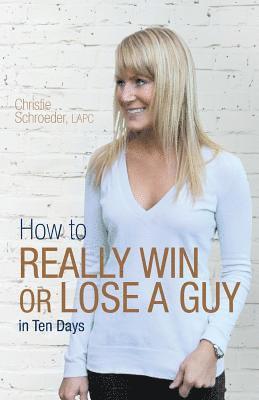 Christie Schroeder - How to Really Win or Lose a Guy in Ten Days, Häftad