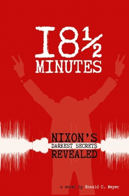 Ronald Meyer - 18 & 1/2 Minutes: Nixon's Darkest Secrets Revealed, E-bok