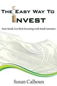 Susan Calhoun - The Easy Way To Invest: Start Small, Get Rich Investing With Small Amounts, Häftad