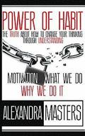 Power of Habit: The Truth About How To Change Your Thinking Through Understanding Motivation, What We Do & Why We Do It
