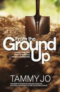 From the Ground Up: From the Ground Up: Overcome the Past and Rebuild Your Confidence