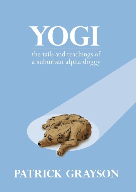 Patrick Grayson - Yogi, the Tails and Teachings of a Suburban Alpha Doggy, E-bok