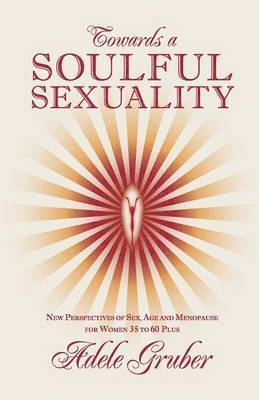 Adele Gruber - Towards a Soulful Sexuality: New Perspectives of Sex, Age and Menopause for Women 35 to 60 Plus, Häftad