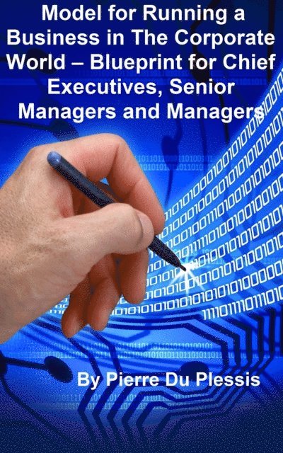 Pierre Du Plessis - Model for Running a Business in The Corporate World: Blueprint for Chief Executives, Senior Managers and Managers, E-bok