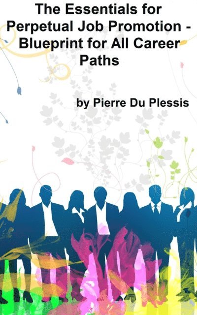 Pierre Du Plessis - Essentials for Perpetual Job Promotion: Blueprint for All Career Paths, E-bok