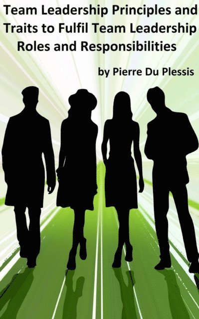 Pierre Du Plessis - Team Leadership Principles and Traits to Fulfil Team Leadership Roles and Responsibilities, E-bok