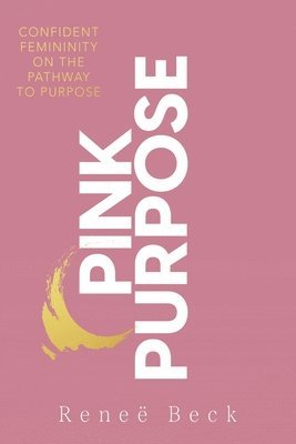 Reneë Beck - Pink Purpose: Confident Femininity On The Pathway To Purpose, Häftad