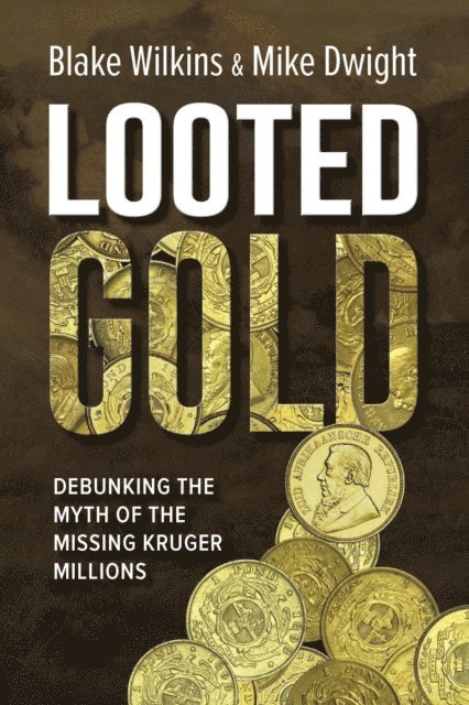 Mike Dwight, Blake Wilkins - Looted Gold: Debunking the Myth of the Missing Kruger Millions., E-bok