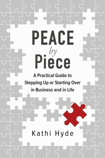 Kathi Hyde - Peace by Piece: A Practical Guide to Stepping Up or Starting Over in Business and in Life, E-bok