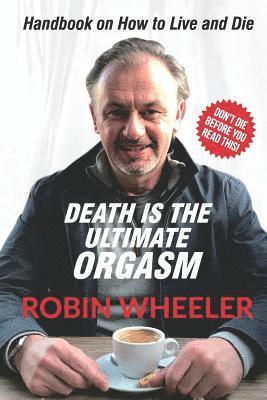 Robin Wheeler - Death Is the Ultimate Orgasm: Handbook on How to Live and Die, Häftad. Tillgänglighet: Lägg i varukorg