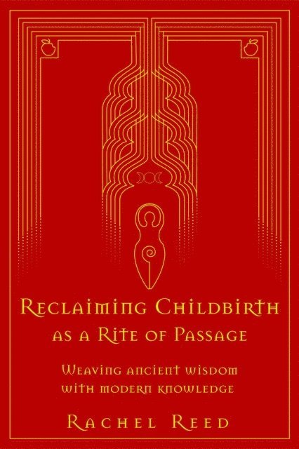 Rachel Reed - Reclaiming Childbirth as a Rite of Passage: Weaving Ancient Wisdom With Modern Knowledge, E-bok