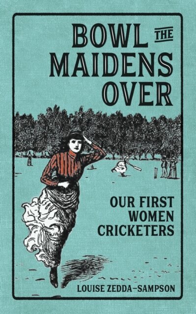Louise Zedda-Sampson - Bowl the Maidens Over: our first women cricketers, E-bok