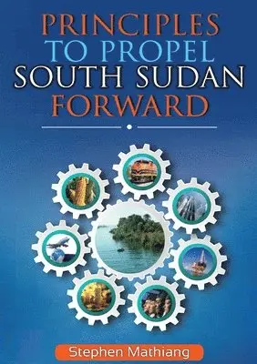 Stephen Mathiang - Principles to Propel South Sudan Forward, Häftad. Tillgänglighet: Lägg i varukorg