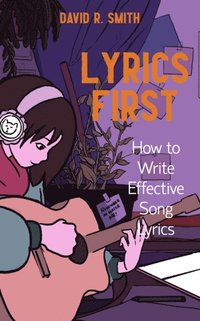 Lyrics First: How to Write Effective Song Lyrics