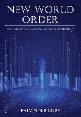 Balvinder Ruby - New World Order - The Rise of Transnational Corporate Republic, Inbunden