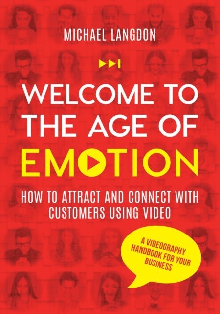 Michael Langdon - Welcome to the Age of Emotion - How to attract and connect with customers using video. A videography handbook for your business, E-bok