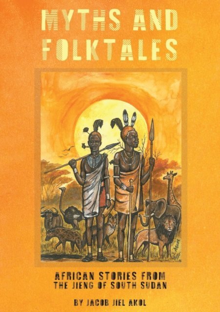 Jacob J. Akol - MYTHS and folktales African Stories from the Jieng South Sudan, E-bok