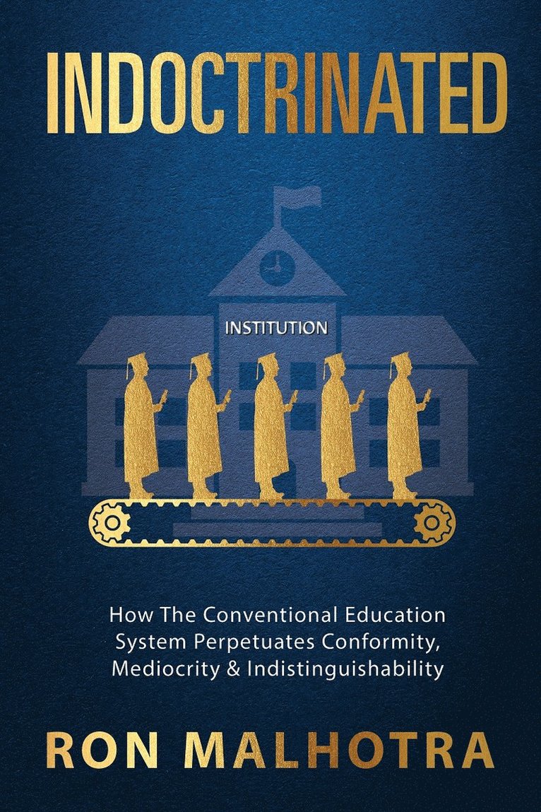 Ron Malhotra - Indoctrinated: How The Conventional Education System Perpetuates Conformity, Mediocrity & Indistinguishability, Häftad