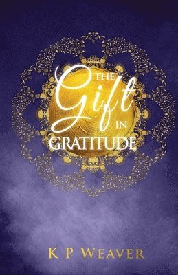 K. P. Weaver - The Gift in Gratitude: the key to life magic manifestation, Häftad