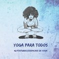 Yoga Para Todos: 42 Posturas Essenciais de Yoga