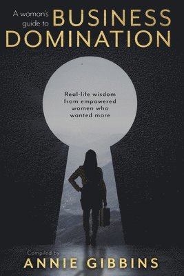 A Woman's Guide to Business Domination: Real-life wisdom from empowered women who wanted more, Häftad