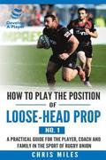 How to play the position of loose-head prop (No. 1): A practical guide for the player, coach and family in the sport of rugby union