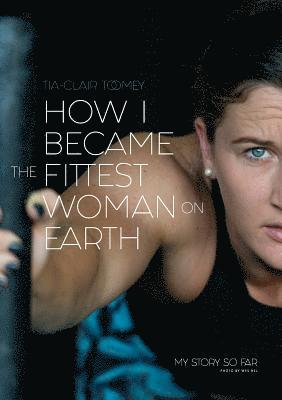 Tia-Clair Toomey - How I Became The Fittest Woman On Earth, Häftad