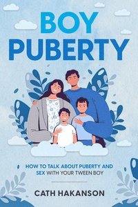 Boy Puberty: How to Talk about Puberty and Sex with your Tween Boy