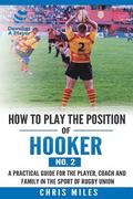 How to play the position of Hooker (No.2): A practical guide for the player, coach and family in the sport of rugby union