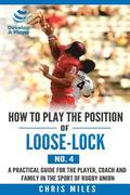 How to play the position of Loose-lock (No. 4): A practical guide for the player, coach and family in the sport of rugby union