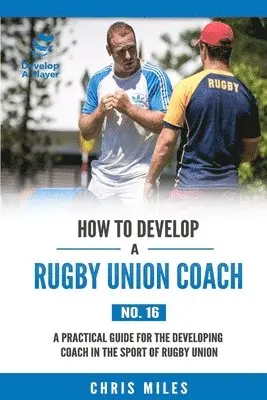David Christopher Miles - How to Develop a Rugby Union Coach: A Practical Guide for the Developing Coach in the Sport of Rugby Union, Häftad. Tillgänglighet: Lägg i varukorg