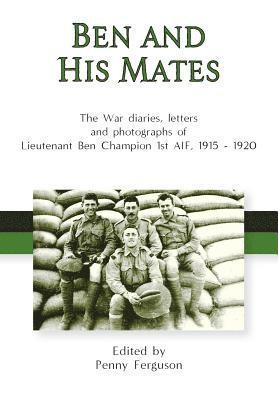Penny Ferguson - Ben and his Mates: The War diaries, letters and photographs of Lieutenant Ben Champion 1st AIF, 1915-1920, Inbunden