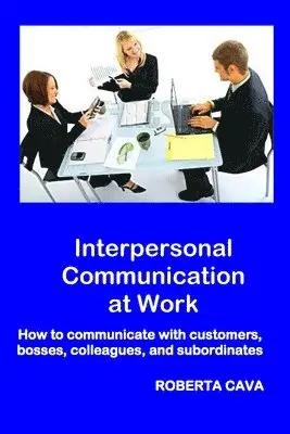 Roberta Cava - Interpersonal Communication at Work: How to communicate with customers, bosses, colleagues and subordinates, Häftad. Tillgänglighet: Lägg i varukorg