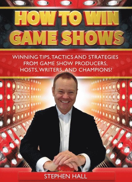 Stephen Hall - How To Win Game Shows: Winning Tips, Tactics and Strategies from Game Show Producers, Hosts, Writers ... and Champions!, E-bok