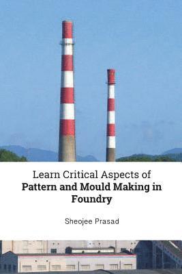 Sheojee Prasad - Learn Critical Aspects of Pattern and Mould Making in Foundry, Häftad