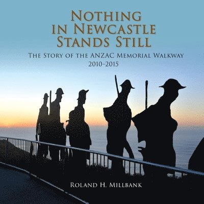 Roland Millbank - Nothing in Newcastle Stands Still: The Story of the ANZAC Memorial Walkway 2010-2015., Häftad