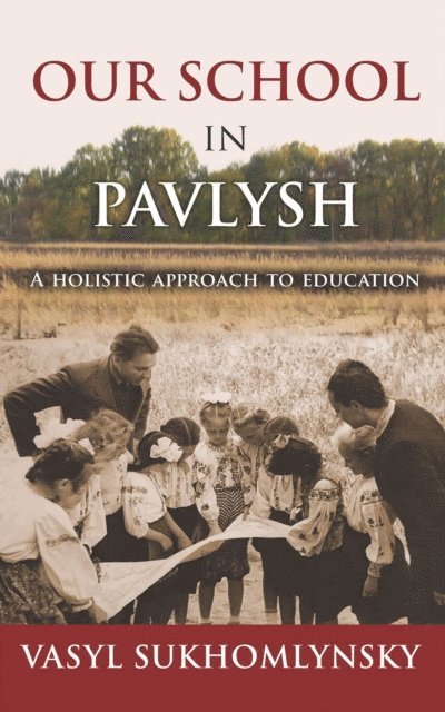 Vasyl Sukhomlynsky - Our School in Pavlysh: A Holistic Approach to Education, E-bok