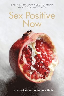 Jeremy Shub, Gabosch Allena - Sex Positive Now: Everything you need to know about sex positivity, Häftad