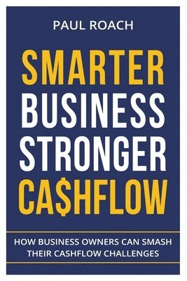 Roach Paul - Smarter Business Stronger Cashflow: How Business Owners can smash their cashflow challenges, Häftad