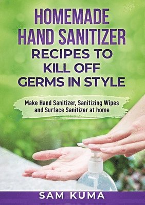 Sam Kuma - Homemade Hand Sanitizer Recipes to Kill Off Germs in Style, Häftad