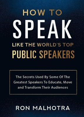 Ron Malhotra - How To Speak Like The World's Top Public Speakers: The Secrets Used By Some Of The Greatest Speakers To Educate, Move and Transform Their Audiences, Häftad